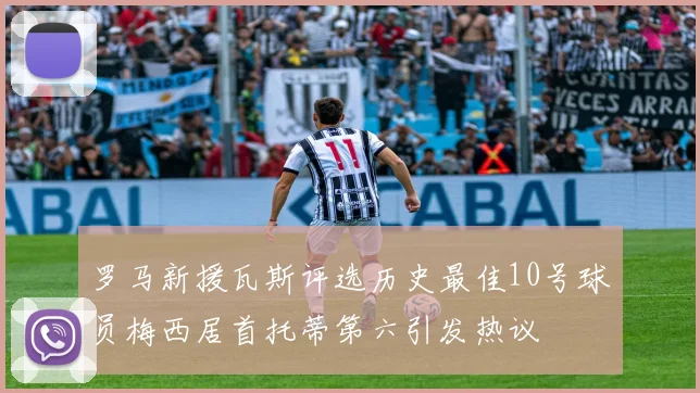 罗马新援瓦斯评选历史最佳10号球员梅西居首托蒂第六引发热议