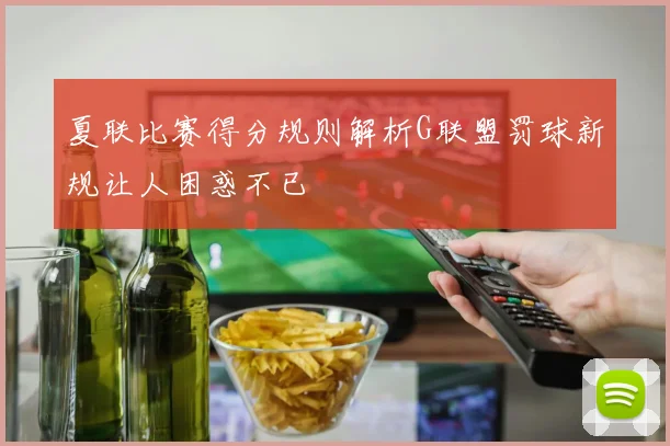 夏联比赛得分规则解析G联盟罚球新规让人困惑不已