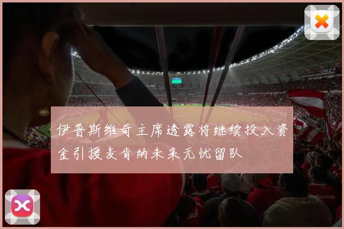 伊普斯维奇主席透露将继续投入资金引援麦肯纳未来无忧留队
