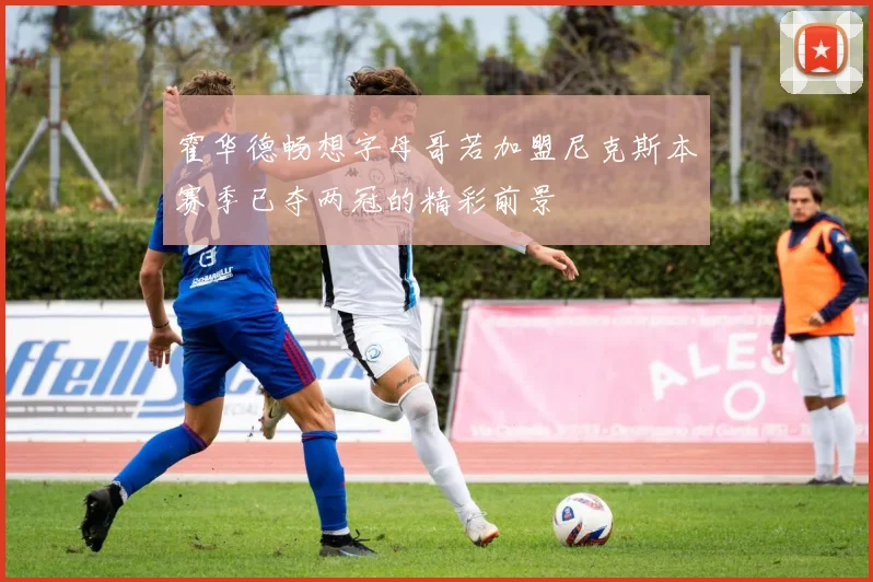 霍华德畅想字母哥若加盟尼克斯本赛季已夺两冠的精彩前景