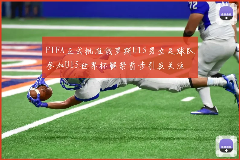 FIFA正式批准俄罗斯U15男女足球队参加U15世界杯解禁首步引发关注
