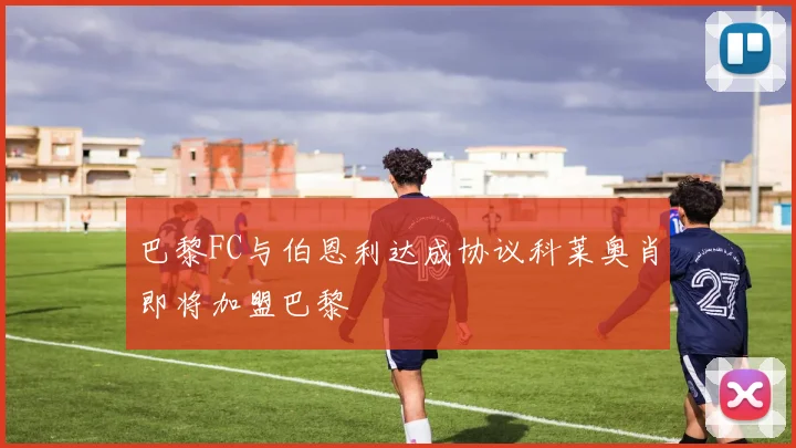 巴黎FC与伯恩利达成协议科莱奥肖即将加盟巴黎